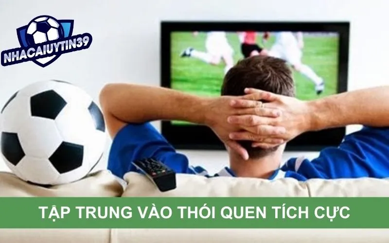 Tập trung vào các hoạt động tích cực, không để ý tới cá độ